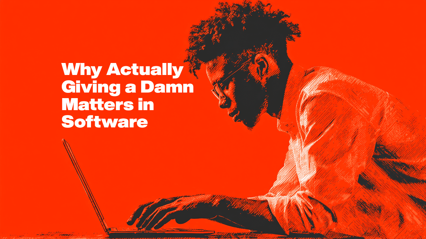 Why Actually Giving a Damn Matters in Software